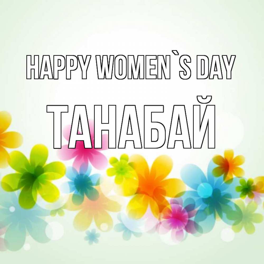 Greetings card с именем, ТАНАБАЙ happy women`s day цветы Greetings with text for free download 